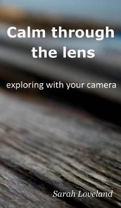 Calm through the lens: exploring with your camera by Sarah Loveland