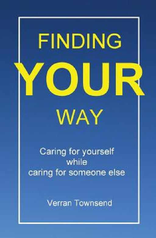Finding your way: Caring for yourself while caring for someone else by Verran Townsend