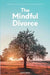 The Mindful Divorce: How To Heal And Be Happy After Separation by James Brien