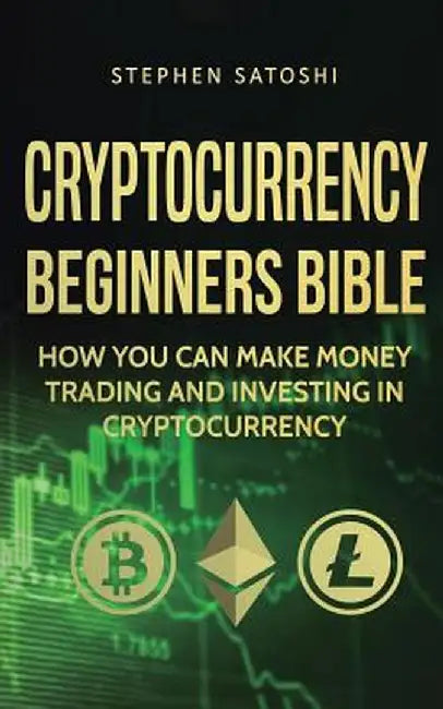Cryptocurrency Beginners Bible: How You Can Make Money Trading and Investing in Cryptocurrency by Stephen Satoshi