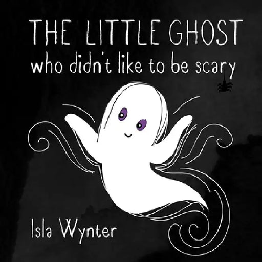 The Little Ghost Who Didn't Like to Be Scary by Isla Wynter