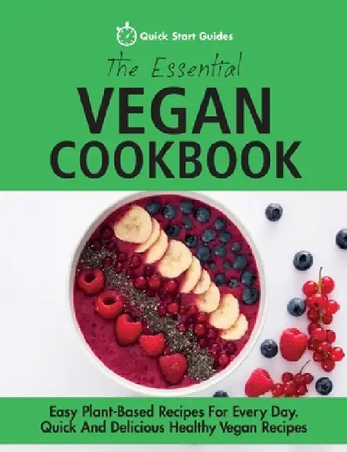 The Essential Vegan Cookbook: Easy Plant-Based Recipes For Every Day. Quick And Delicious Healthy Vegan Recipes by Quick Start Guides