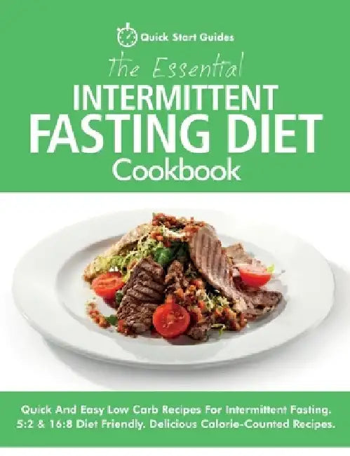 The Essential Intermittent Fasting Diet Cookbook: Quick And Easy Low Carb Recipes For Intermittent Fasting Diets. 5:2 & 16:8 Diet Friendly. Calorie-Co by Quick Start Guides