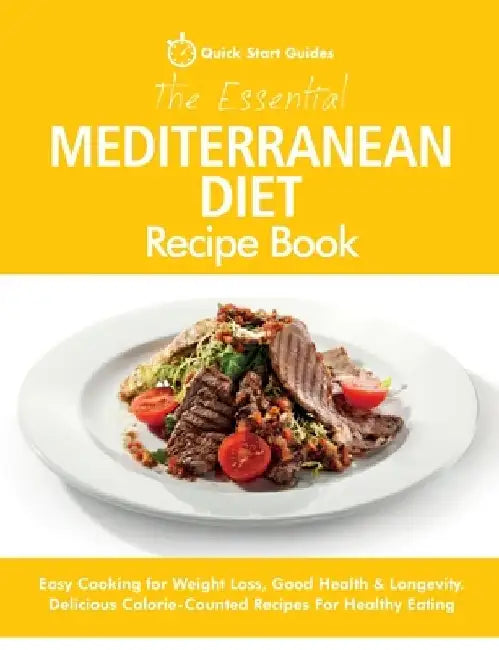 The Essential Mediterranean Diet Recipe Book: Easy Cooking for Weight Loss, Good Health & Longevity. Delicious Calorie-Counted Recipes For Healthy Eat by Quick Start Guides