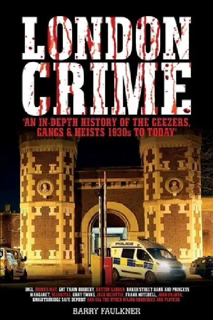 London Crime: An in-depth history of the geezers, the gangs and the major heists in the UK 1930s - present day by Barry Faulkner