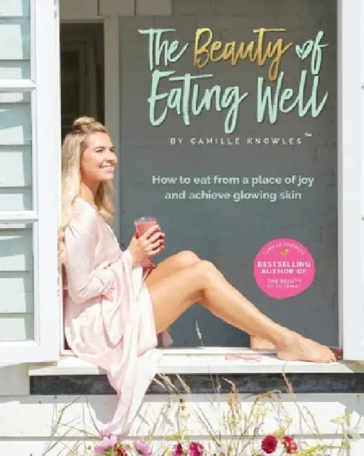 The Beauty of Eating Well: How to eat from a place of joy and achieve glowing skin by Camille Knowles