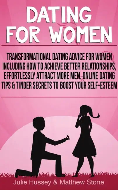 Dating For Women: Transformational Dating Advice For Women Including How To Achieve Better Relationships, Effortlessly Attract More Men by Julie Hussey, Matthew Stone