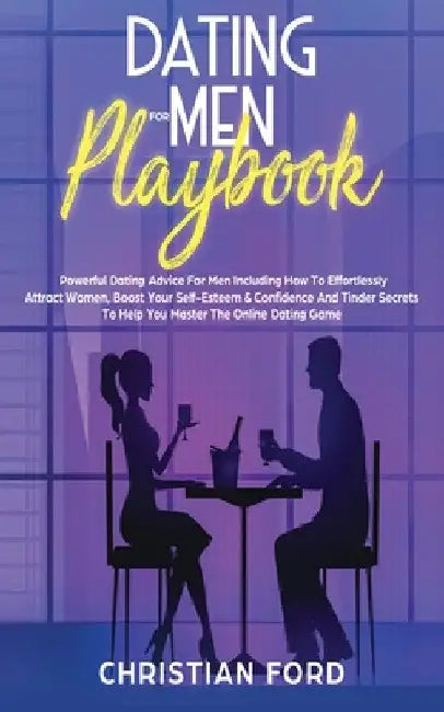 Dating For Men Playbook: Powerful Dating Advice For Men Including How To Effortlessly Attract Women, Boost Your Self-Esteem & Confidence And Tinder Se by Christian Ford