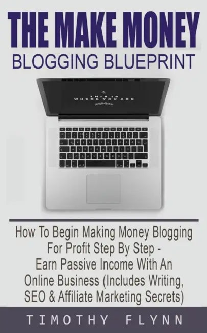 The Make Money Blogging Blueprint: How To Begin Making Money Blogging For Profit Step By Step - Earn Passive Income With An Online Business (Includes by Timothy Flynn