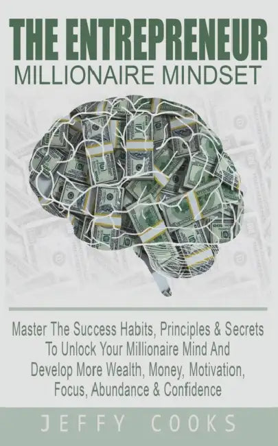 The Entrepreneur Millionaire Mindset: Master The Success Habits, Principles & Secrets To Unlock Your Millionaire Mind And Develop More Wealth, Money, by Jeffy Cooks