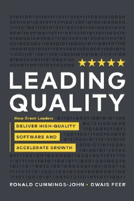 Leading Quality: How Great Leaders Deliver High Quality Software and Accelerate Growth by Ronald Cummings -. John