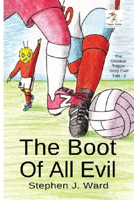 The Boot of All Evil: Part Two of The Greatest Togger Story Ever Told by Stephen J. Ward