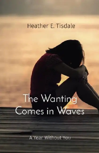 The Wanting Comes in Waves: A Year Without You by Heather E. Tisdale