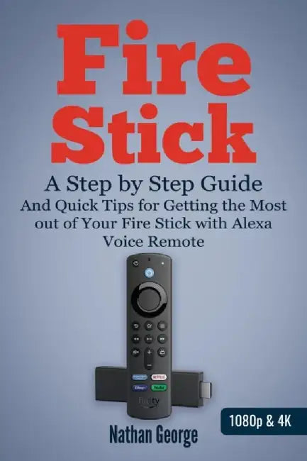 Fire Stick: A Step by Step Guide and Quick Tips for Getting the Most out of Your Fire Stick with Al by George, Nathan