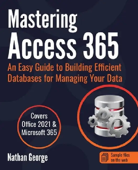 Mastering Access 365: An Easy Guide to Building Efficient Databases for Managing Your Data by Nathan George
