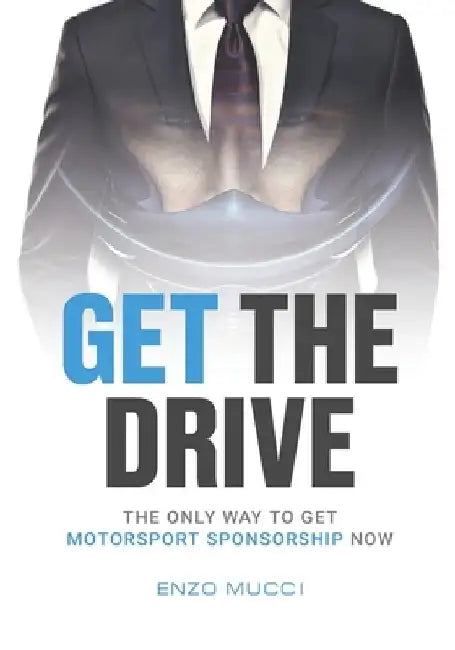 Get The Drive: The Only Way To Get Motorsport Sponsorship Now by Enzo Mucci