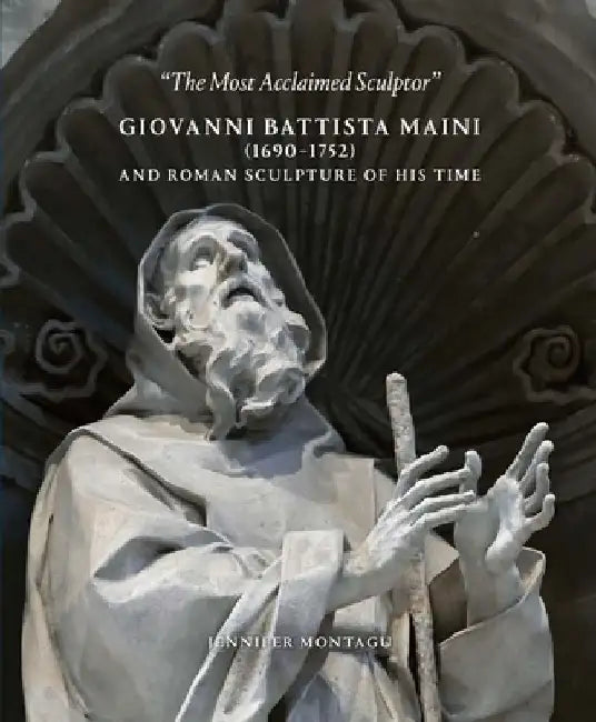Giovanni Battista Maini (1690-1752) and Roman Sculpture of His Time by Jennifer Montagu