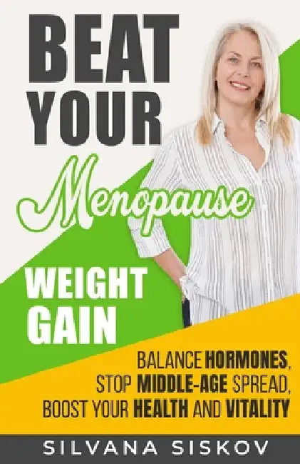 Beat Your Menopause Weight Gain: Balance Hormones, Stop Middle-Age Spread, Boost Your Health and Vitality by Silvana Siskov