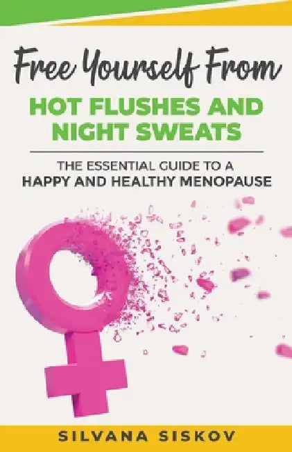 Free Yourself From Hot Flushes and Night Sweats: The Essential Guide to a Happy and Healthy Menopause by Silvana Siskov