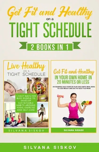 Get Fit and Healthy on a Tight Schedule 2 Books in 1 by Silvana Siskov