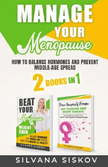 Manage Your Menopause 2 Books in 1: How to Balance Hormones and Prevent Middle-Age Spread by Silvana Siskov