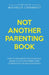 Not Another Parenting Book: How to Challenge the Status Quo, Break Cycles, and Parent with Connection, Calm and Confidence by Michelle Catanach