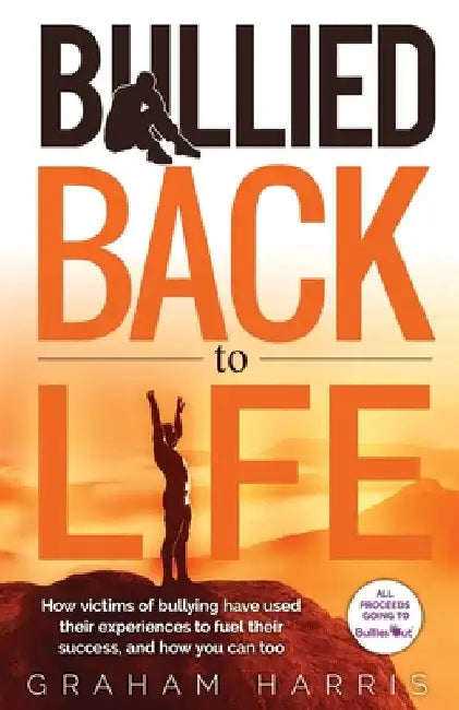 Bullied Back To Life: How victims of bullying have used their experiences to fuel their success, and how you can too. by Graham Harris