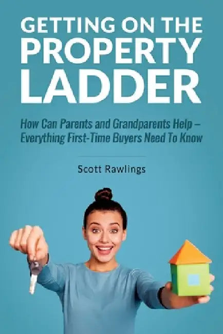 Getting on the Property Ladder: How Can Parents and Grandparents Help - Everything First-Time Buyers Need to Know by Scott Rawlings