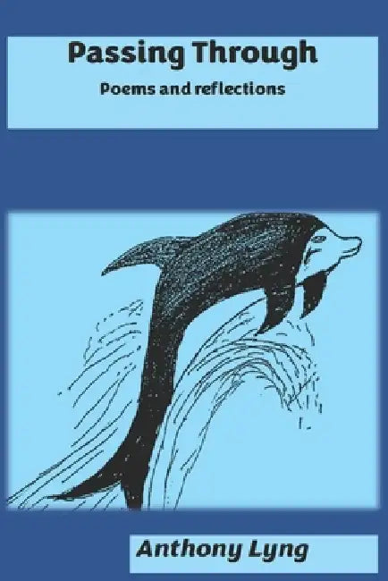 Passing Through: A collection of poems and reflections by Anthony Stanislaus Lyng