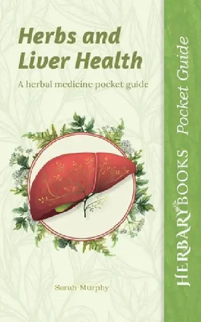 Herbs and Liver Health: A Herbal Medicine Pocket Guide by Sarah Murphy