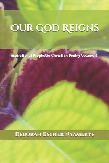 Our God Reigns: Inspirational Prophetic Christian Poetry Volume 1 by Deborah Esther Nyamekye