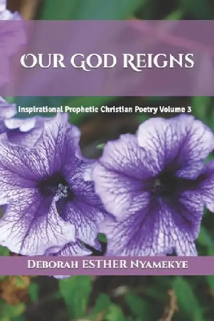 Our God Reigns: Inspirational Prophetic Christian Poetry Volume 3 by Deborah Esther Nyamekye