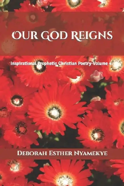 Our God Reigns: Inspirational Prophetic Christian Poetry - Volume 4 by Deborah Esther Nyamekye