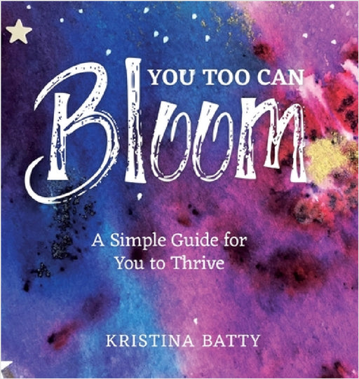 You Too Can Bloom: A Simple Guide For You to Thrive by Kristina Batty, Ruby Coupe, Megan Katherine