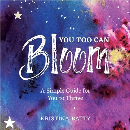 You Too Can Bloom: A Simple Guide For You to Thrive by Kristina Batty, Ruby Coupe, Megan Katherine