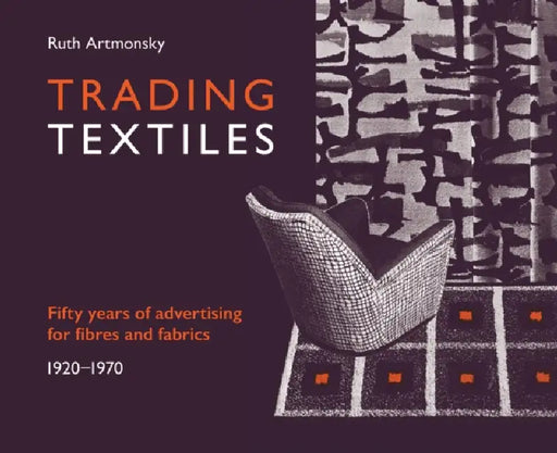 Trading Textiles: 50 Years of Advertising for Fibres and Fabrics. 1920-1970 by Ruth Artmonsky