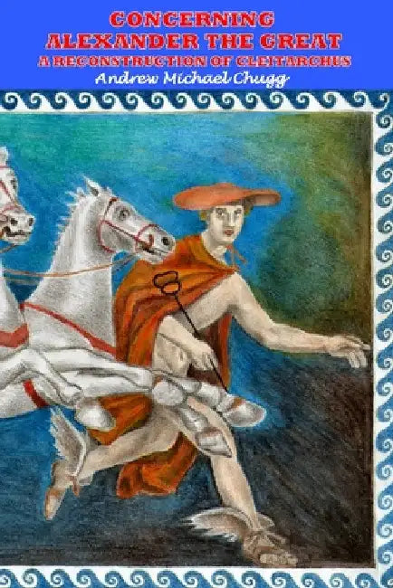 Concerning Alexander the Great: A Reconstruction of Cleitarchus: Second Edition by Andrew Chugg
