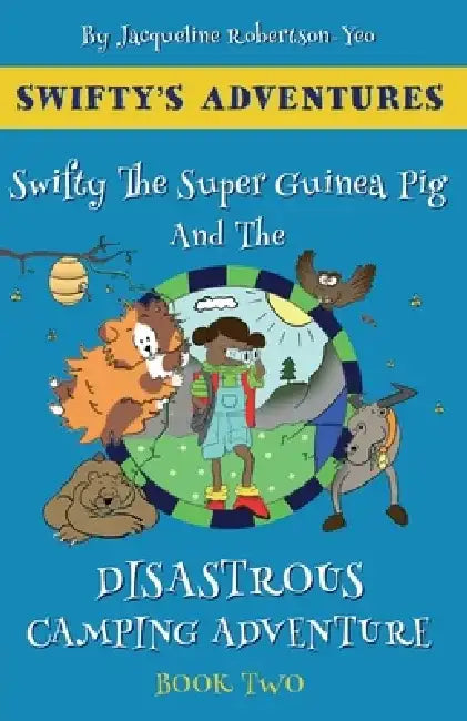 Swifty The Super Guinea Pig And The Disastrous Camping Adventure by Jacqueline Robertson-Yeo