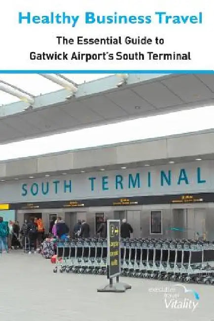 Healthy Business Travel: The essential guide to Gatwick Airport's South Terminal by Kathy Lewis
