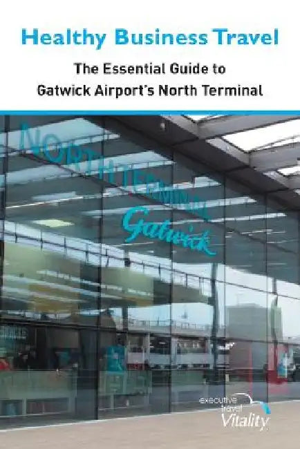 Healthy Business Travel: The essential guide to Gatwick Airport's North Terminal by Kathy Lewis