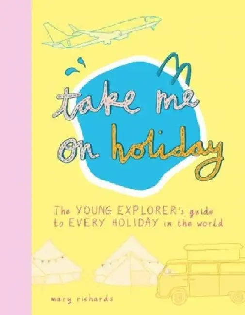 Take Me On Holiday: The Young Explorer's Guide to Every Holiday in the World by Mary Richards