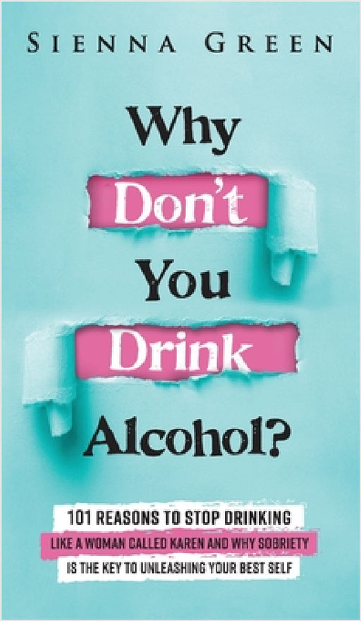 Why Don't You Drink Alcohol?: 101 Reasons To Stop Drinking Like A Woman Called Karen And Why Sobriety Is The Key To Unleashing Your Best Self. Quit by Sienna Green