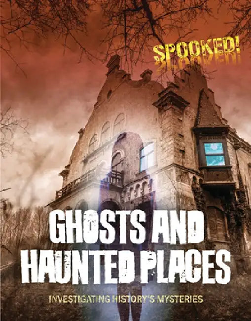 Ghosts and Haunted Places: Investigating History's Mysteries by Louise A. Spilsbury