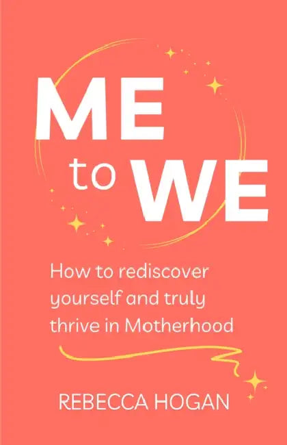 Me to We: How to rediscover yourself and truly thrive in Motherhood by Rebecca Hogan