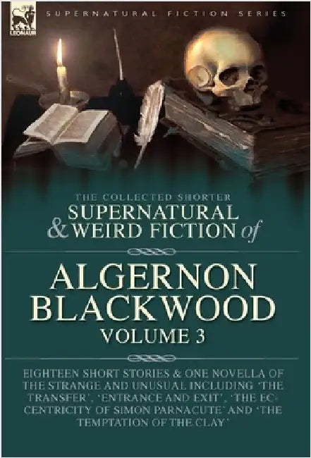 The Collected Shorter Supernatural & Weird Fiction of Algernon Blackwood Volume 3: Eighteen Short Stories & One Novella of the Strange and Unusual Inc by Blackwood, Algernon