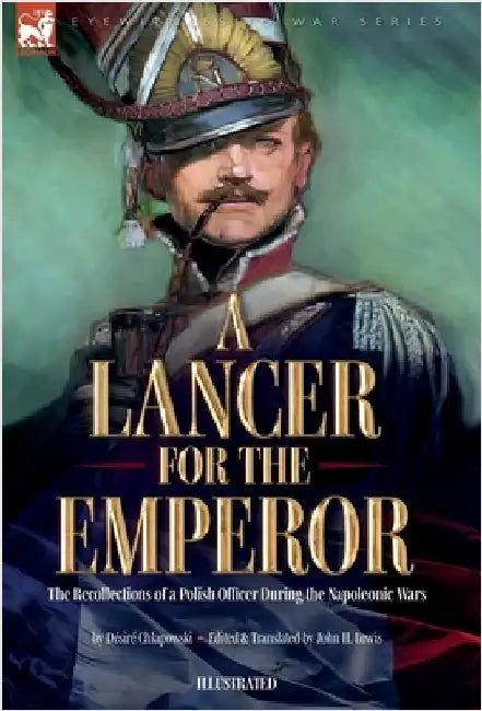 A Lancer for the Emperor The Recollections of a Polish Officer During the Napoleonic Wars by Chlapowski, Désiré