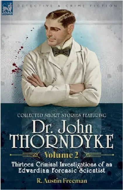 Collected Short Stories Featuring Doctor John Thorndyke Volume 2: Thirteen Criminal Investigations of an Edwardian Forensic Scientist by Freeman, R. Austin