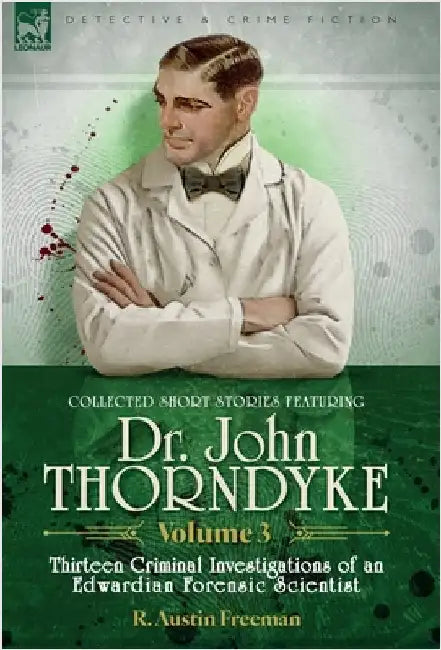 Collected Short Stories Featuring Doctor John Thorndyke Volume 3: Thirteen Criminal Investigations of an Edwardian Forensic Scientist by Freeman, R. Austin