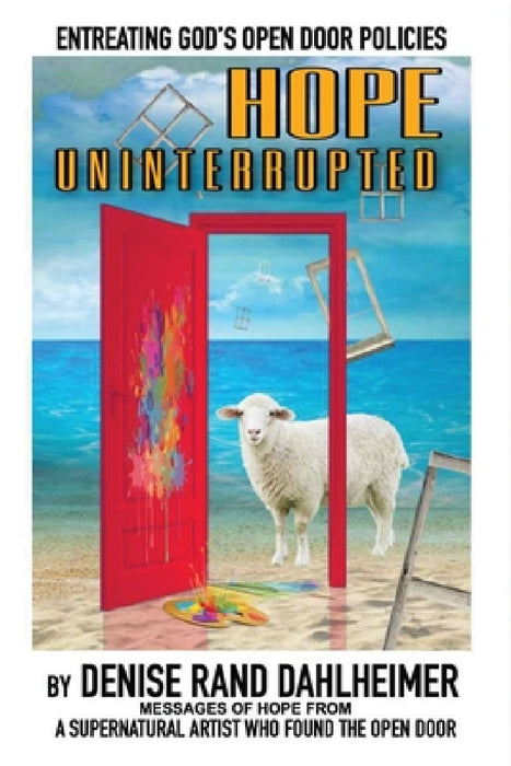 Hope Uninterrupted: Entreating God's Open Door Policies by Denise R. Dahlheimer