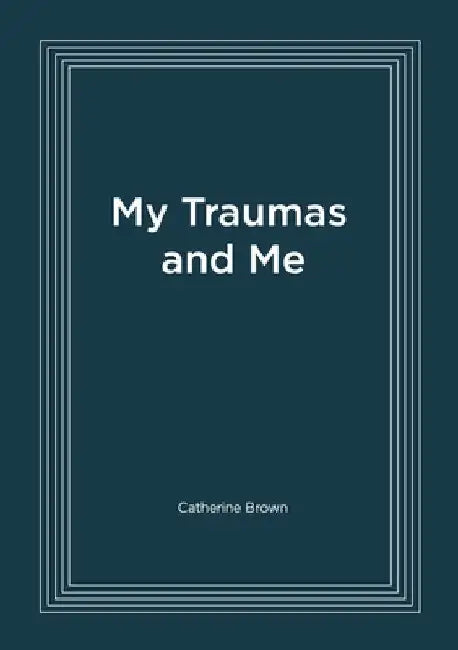 My Traumas and Me by Catherine Brown